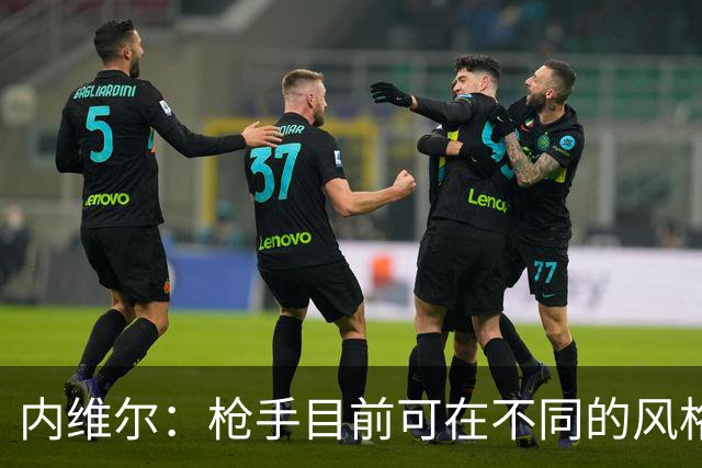 内维尔：枪手目前可在不同的风格间进行调整